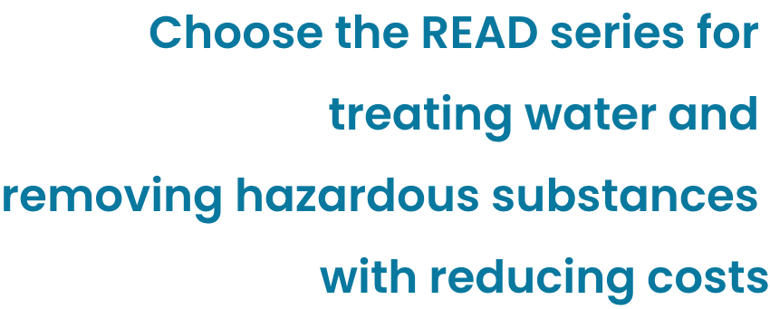 Choose the READ series for treating water and removing hazardous substances with reducing costs